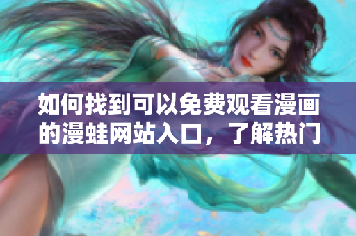 如何找到可以免費觀看漫畫的漫蛙網站入口，了解熱門漫畫的平臺推薦