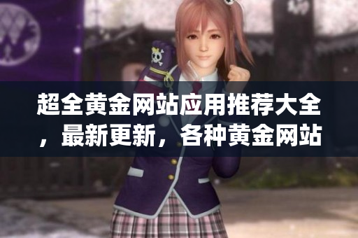 超全黃金網(wǎng)站應(yīng)用推薦大全，最新更新，各種黃金網(wǎng)站app一網(wǎng)打盡