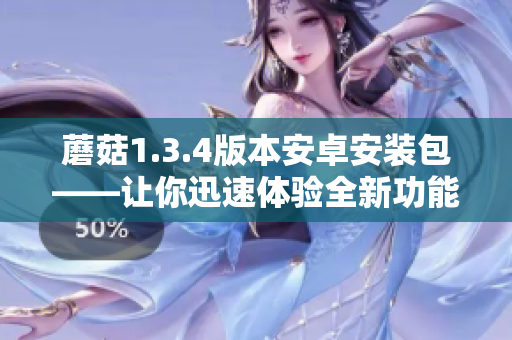 蘑菇1.3.4版本安卓安裝包——讓你迅速體驗全新功能