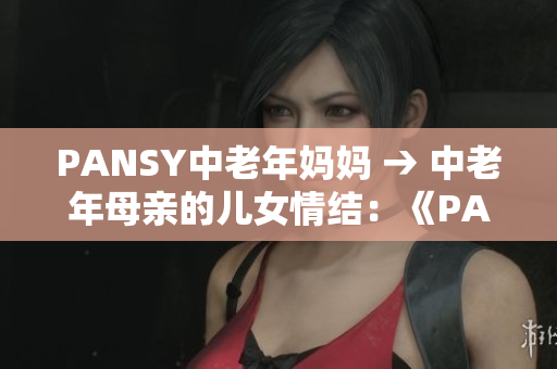 PANSY中老年媽媽 → 中老年母親的兒女情結：《PANSY》的探索