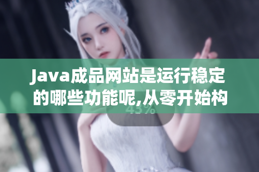 Java成品網(wǎng)站是運(yùn)行穩(wěn)定的哪些功能呢,從零開始構(gòu)建？