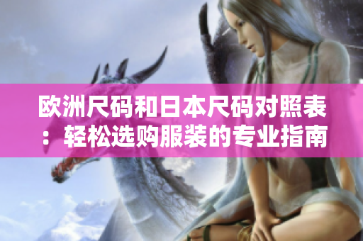 歐洲尺碼和日本尺碼對照表：輕松選購服裝的專業(yè)指南