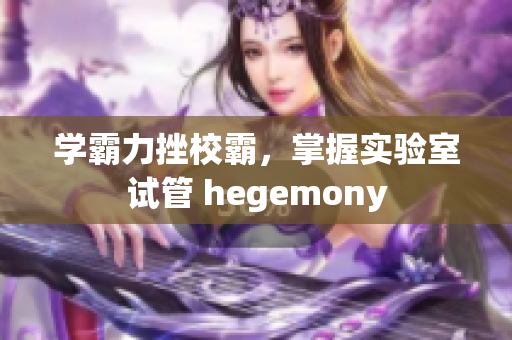 學(xué)霸力挫校霸，掌握實(shí)驗(yàn)室試管 hegemony