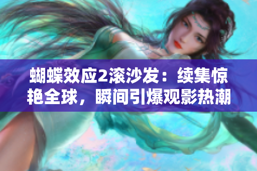 蝴蝶效應(yīng)2滾沙發(fā)：續(xù)集驚艷全球，瞬間引爆觀影熱潮！