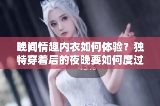 晚間情趣內(nèi)衣如何體驗？獨特穿著后的夜晚要如何度過？