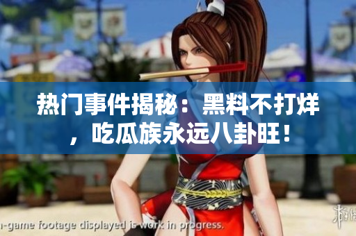熱門事件揭秘：黑料不打烊，吃瓜族永遠(yuǎn)八卦旺！