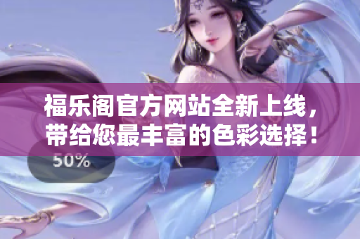 福樂閣官方網(wǎng)站全新上線，帶給您最豐富的色彩選擇！