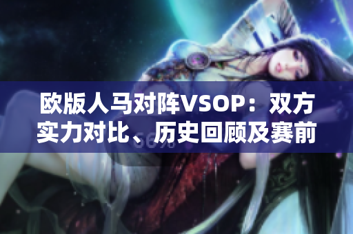 歐版人馬對陣VSOP：雙方實力對比、歷史回顧及賽前預(yù)測