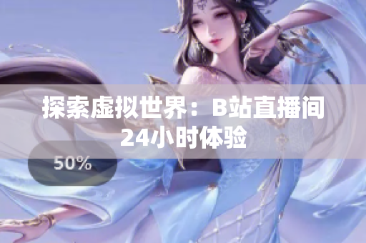 探索虛擬世界：B站直播間24小時(shí)體驗(yàn)