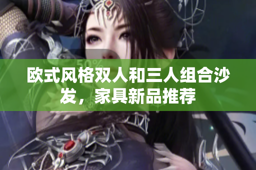 歐式風格雙人和三人組合沙發(fā)，家具新品推薦
