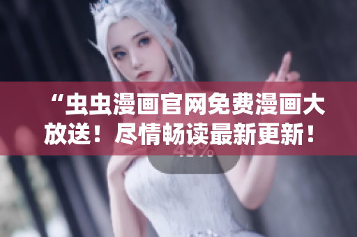 “蟲蟲漫畫官網(wǎng)免費漫畫大放送！盡情暢讀最新更新！”
