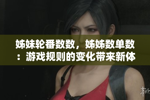 姊妹輪番數(shù)數(shù)，姊姊數(shù)單數(shù)：游戲規(guī)則的變化帶來新體驗