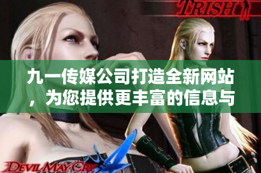 九一傳媒公司打造全新網(wǎng)站，為您提供更豐富的信息與服務(wù)