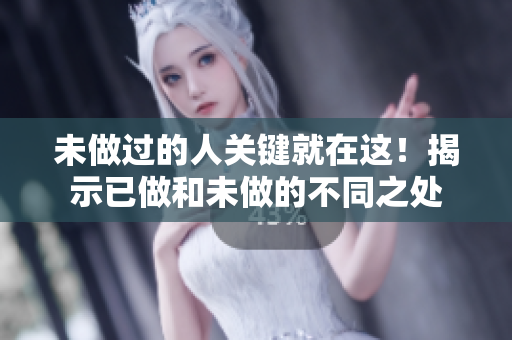 未做過(guò)的人關(guān)鍵就在這！揭示已做和未做的不同之處