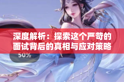 深度解析：探索這個嚴苛的面試背后的真相與應(yīng)對策略