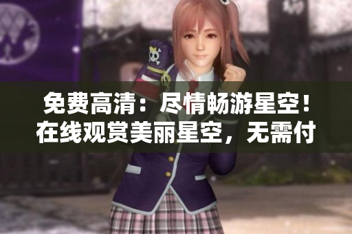 免費高清：盡情暢游星空！在線觀賞美麗星空，無需付費。