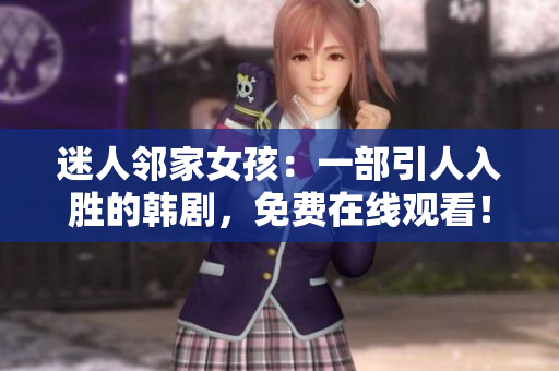 迷人鄰家女孩：一部引人入勝的韓劇，免費(fèi)在線觀看！