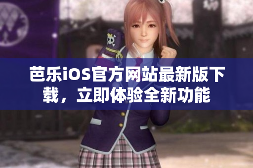 芭樂(lè)iOS官方網(wǎng)站最新版下載，立即體驗(yàn)全新功能