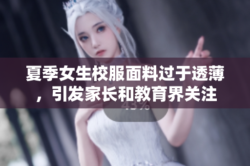 夏季女生校服面料過于透薄，引發(fā)家長和教育界關(guān)注