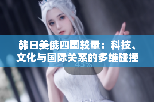 韓日美俄四國較量：科技、文化與國際關系的多維碰撞