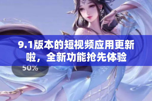 9.1版本的短視頻應(yīng)用更新啦，全新功能搶先體驗(yàn)