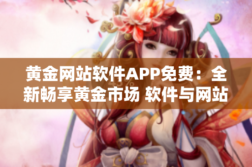 黃金網(wǎng)站軟件APP免費：全新暢享黃金市場 軟件與網(wǎng)站免費體驗