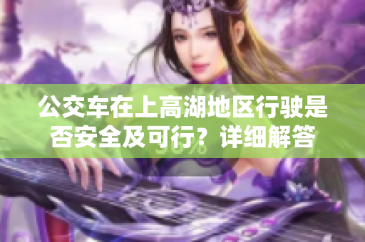 公交車在上高湖地區(qū)行駛是否安全及可行？詳細(xì)解答