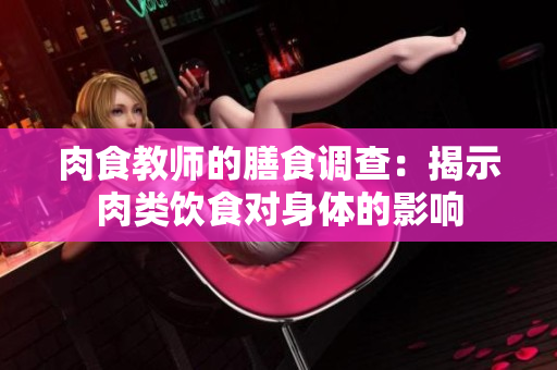 肉食教師的膳食調(diào)查：揭示肉類飲食對(duì)身體的影響