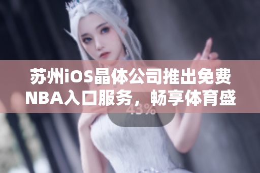 蘇州iOS晶體公司推出免費(fèi)NBA入口服務(wù)，暢享體育盛宴