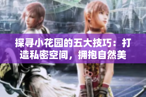 探尋小花園的五大技巧：打造私密空間，擁抱自然美