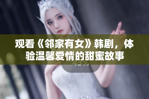 觀看《鄰家有女》韓劇，體驗溫馨愛情的甜蜜故事