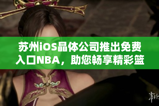 蘇州iOS晶體公司推出免費入口NBA，助您暢享精彩籃球賽事