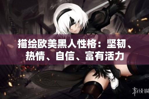 描繪歐美黑人性格：堅(jiān)韌、熱情、自信、富有活力