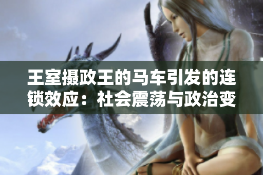 王室攝政王的馬車(chē)引發(fā)的連鎖效應(yīng)：社會(huì)震蕩與政治變革