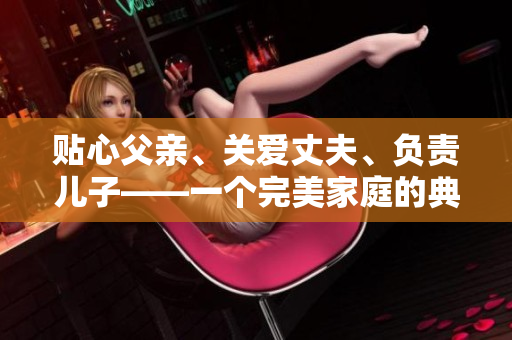 貼心父親、關(guān)愛丈夫、負(fù)責(zé)兒子——一個完美家庭的典范