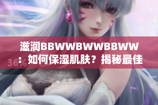 滋潤(rùn)BBWWBWWBBWW：如何保濕肌膚？揭秘最佳保濕秘籍