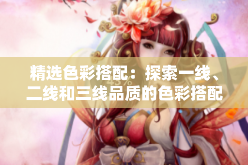 精選色彩搭配：探索一線、二線和三線品質的色彩搭配藝術