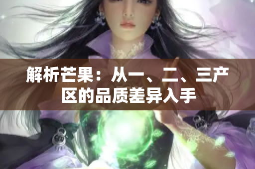 解析芒果：從一、二、三產(chǎn)區(qū)的品質(zhì)差異入手