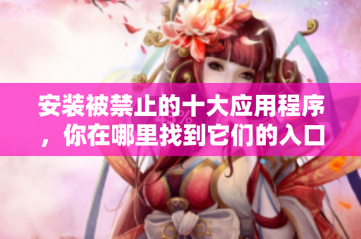 安裝被禁止的十大應(yīng)用程序，你在哪里找到它們的入口？