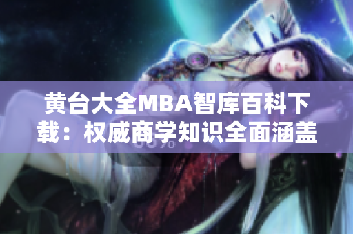 黃臺大全MBA智庫百科下載：權威商學知識全面涵蓋，涉及全球商業(yè)領域。