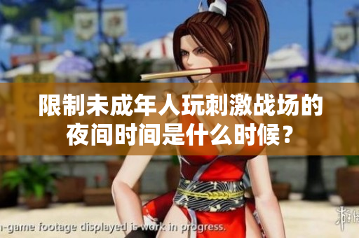 限制未成年人玩刺激戰(zhàn)場的夜間時間是什么時候？
