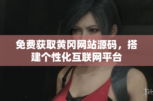免費(fèi)獲取黃岡網(wǎng)站源碼，搭建個(gè)性化互聯(lián)網(wǎng)平臺(tái)