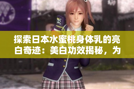 探索日本水蜜桃身體乳的亮白奇跡：美白功效揭秘，為肌膚帶來煥然一新的光彩