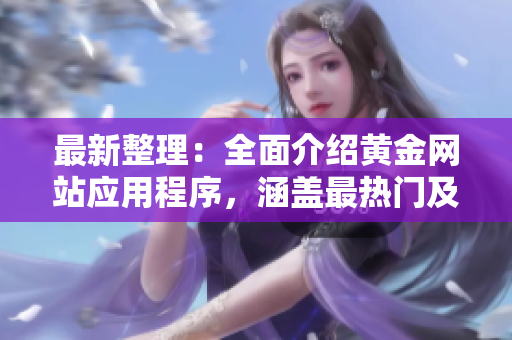 最新整理：全面介紹黃金網(wǎng)站應(yīng)用程序，涵蓋最熱門及最實(shí)用的推薦