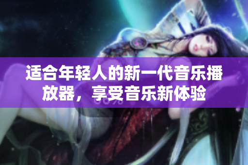 適合年輕人的新一代音樂播放器，享受音樂新體驗