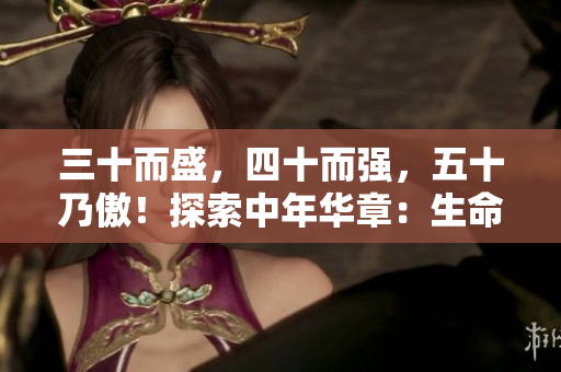 三十而盛，四十而強，五十乃傲！探索中年華章：生命蛻變與智慧收獲