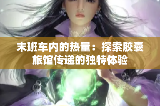 末班車(chē)內(nèi)的熱量：探索膠囊旅館傳遞的獨(dú)特體驗(yàn)