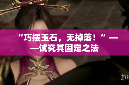 “巧擺玉石，無掉落！”——試究其固定之法
