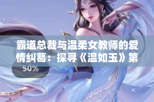霸道總裁與溫柔女教師的愛情糾葛：探尋《溫如玉》第160章免費(fèi)閱讀