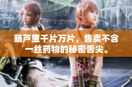 葫蘆里千片萬片，售賣不含一絲藥物的秘密舌尖。